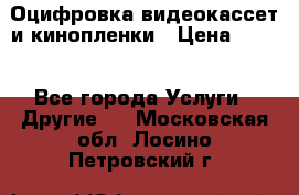 Оцифровка видеокассет и кинопленки › Цена ­ 150 - Все города Услуги » Другие   . Московская обл.,Лосино-Петровский г.